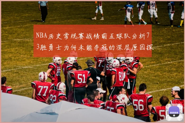 NBA历史常规赛战绩前五球队分析73胜勇士为何未能夺冠的深层原因探讨