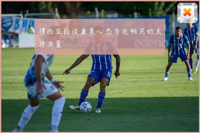穆西亚拉谈康复心态与孔帕尼的支持力量