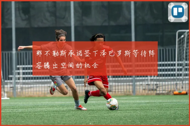 那不勒斯承诺签下泽巴罗斯等待阵容腾出空间的机会
