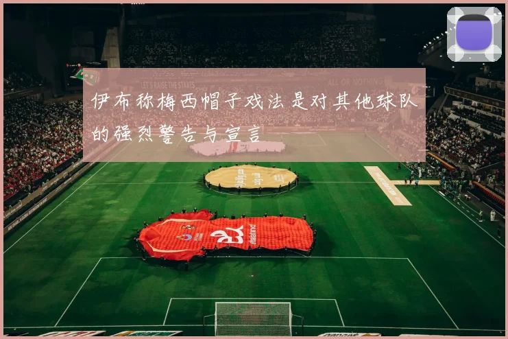 伊布称梅西帽子戏法是对其他球队的强烈警告与宣言