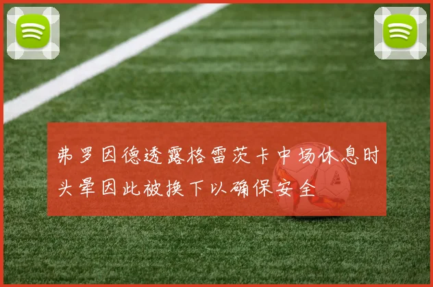 弗罗因德透露格雷茨卡中场休息时头晕因此被换下以确保安全