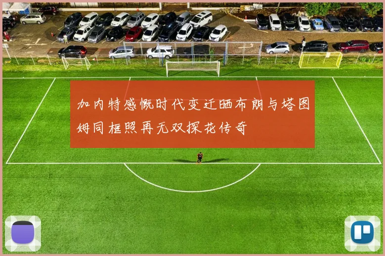 加内特感慨时代变迁晒布朗与塔图姆同框照再无双探花传奇
