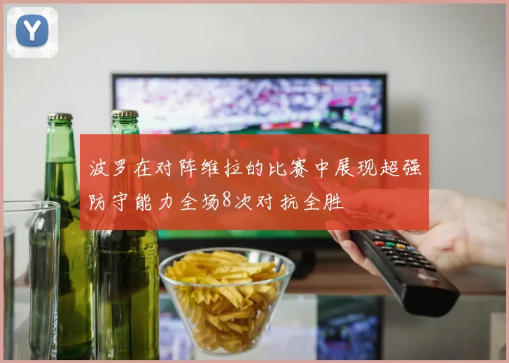 波罗在对阵维拉的比赛中展现超强防守能力全场8次对抗全胜