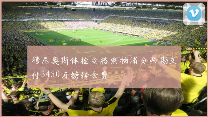 穆尼奥斯体检合格利物浦分两期支付3450万镑转会费